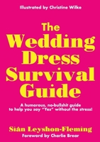 The Wedding Dress Survival Guide: A humorous, no-bullshit guide to help you say Yes without the stress! 1068331607 Book Cover