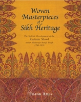 Woven Masterpieces of Sikh Heritage: The Stylistic Development of the Kashmir Shawl Under Maharaja Ranjit Singh 1780-1839 1851495983 Book Cover