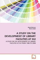 A STUDY ON THE DEVELOPMENT OF LIBRARY FACILITIES AT IIUI: A STUDY ON THE DEVELOPMENT OF LIBRARY FACILITIES AT IIUI FROM 1980 TO 2008 3639294068 Book Cover