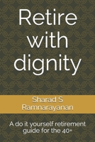 Retire with dignity: A do it yourself retirement guide for the 40+ B08PJDRWCC Book Cover