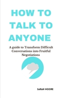 How To Talk To Anyone :A guide to Transform Difficult Conversations into Fruitful Negotiations B0C7TCGV68 Book Cover