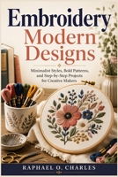 Embroidery Modern Designs: Minimalist Styles, Bold Patterns, and Step-by-Step Projects for Creative Makers B0GWMNP95R Book Cover