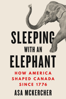 Sleeping with an Elephant: How America Shaped Canada Since 1786 1834600049 Book Cover