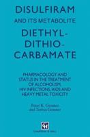 Disulfiram and Its Metabolite, Diethyldithiocarbamate: Pharmacology and Status in the Treatment of Alcoholism, HIV Infections, AIDS and Heavy Metal Toxicity 9401050287 Book Cover