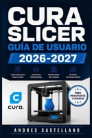 CURA SLICER GUÍA DE USUARIO 2026-2027: Domina la Impresión 3D: Configuración, Perfiles Óptimos y Técnicas Avanzadas para Resultados Profesionales (Spanish Edition) B0H9K763HP Book Cover