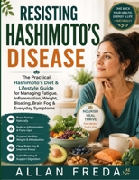 Resisting Hashimoto's Disease: The Practical Hashimoto's Diet & Lifestyle Guide for Managing Fatigue, Inflammation, Weight, Bloating, Brain Fog & Everyday Symptoms B0HFT6Y1TV Book Cover