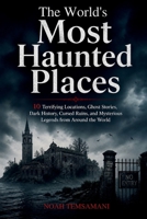 The World’s Most Haunted Places: 10 Terrifying Locations, Ghost Stories, Dark History, Cursed Ruins, and Mysterious Legends from Around the World B0GZL3G93B Book Cover