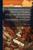 La colonisation de la Nouvelle-France; étude sur les origines de la nation canadienne française 1172312656 Book Cover