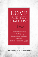 Love and You Shall Live: Christian Soteriology in the Light of Interreligious Dialogue and the Biblical Notion of Agape 0824599500 Book Cover