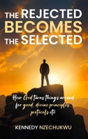 The Rejected Becomes the Selected: How God turns things around for good, divine principles, protocols etc B0FJQSRNRT Book Cover