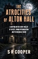 THE ATROCITIES OF ALTON HALL: A Gripping British Crime Thriller of Secrets, Human Experimentation and Psychological Terror B0H2HG9JSJ Book Cover