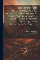 Détermination Télégraphique De La Différence De Longitude Entre L'observatoire De Zurich Et Les Stations Astronomiques Du Pfänder Et Du Gäbris... (French Edition) 1022614517 Book Cover