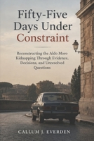 Fifty-Five Days Under Constraint: Reconstructing the Aldo Moro Kidnapping Through Evidence, Decisions, and Unresolved Questions B0HKKFN26J Book Cover