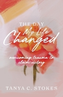 The Day My Life Changed: Overcoming Trauma to Claim Victory 1959095080 Book Cover