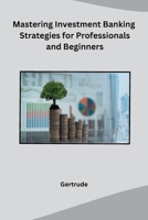 Mastering Investment Banking Strategies for Professionals and Beginners B0CPT8K8XD Book Cover