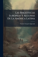 Las Bibliotecas Europeas Y Algunas De La América Latina: Con Un Apéndice Sobre El Archivo General De Indias En Sevilla, La Direccion De Hidrografia Y ... De La Historia En Madrid... 1273335945 Book Cover