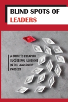 Blind Spots Of Leaders: A Guide To Escaping Successful Illusions In The Leadership Process: Overcome Blind Spots B09BY84FVB Book Cover