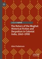 The Return of the Mughal: Historical Fiction and Despotism in Colonial India, 1863-1908 1137354933 Book Cover