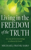Living in the Freedom of the Truth: Are You Driven by Feelings or Drawn by Truth? B0GWF6CKW6 Book Cover