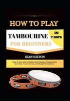HOW PLAY TAMBOURINE IN 7 DAYS FOR BEGINNERS: A Step-By-Step Guide To Rhythm, Hand Techniques, Timing, Reading Basic Music, Practice Exercises, And Playing With Confidence B0H75HT597 Book Cover