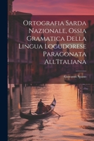 Ortografia Sarda Nazionale, Ossia Gramatica Della Lingua Logudorese Paragonata All'Italiana 1021702307 Book Cover