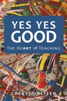 Yes Yes Good: The Heart of Teaching 1483402711 Book Cover