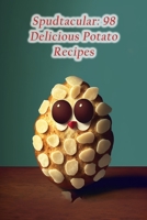 Spudtacular: 98 Delicious Potato Recipes B0CD984KY8 Book Cover
