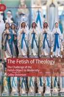 The Fetish of Theology: The Challenge of the Fetish-Object to Modernity 3030407772 Book Cover