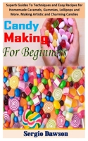 CANDYMAKING FOR BEGINNERS: Superb Guides To Techniques and Easy Recipes for Homemade Caramels, Gummies, Lollipops and More. An Important Guide to Artistic and Charming Candies. B08RGYGJPT Book Cover