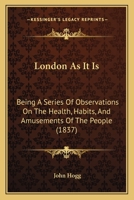London As It Is: Being A Series Of Observations On The Health, Habits, And Amusements Of The People 1179303024 Book Cover