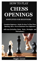 How To Play Chess Openings Simplified For Beginners: Complete Beginners Guide On How To Play Chess Opening Like a Pro to Outsmart Your Opponent with e B0915RP5H9 Book Cover