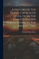 A History Of The Parish Church Of Leeds, From The Earliest Known Period Down To The Present Time 1021548634 Book Cover