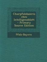 Kurpfalzbaierisches Intelligenzblatt zum gemeinnützigen Wohl in allen menschlichen und bürgerlichen Verhältnissen 1245810723 Book Cover