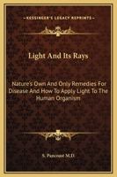 Light And Its Rays: Nature's Own And Only Remedies For Disease And How To Apply Light To The Human Organism 1417994061 Book Cover