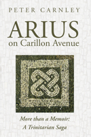 Arius on Carillon Avenue: More than a Memoir: A Trinitarian Saga B0CN272HRC Book Cover