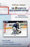 The 10 Secrets to Great Rebound Control: For Beginner to NHL-Caliber Goaltenders 1453715428 Book Cover
