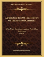 Alphabetical List Of The Members Of The House Of Commons: With Their Constituencies And Post Office Addresses 1169460909 Book Cover