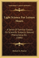 Light Science for Leisure Hours: A Series of Familiar Essays on Scientific Subjects, Natural Phenomena, &c. 9356891923 Book Cover