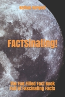 FACTSinating!: The Fun Filled Fact Book Full Of Fascinating Facts B086B8G2BK Book Cover