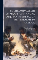 The Life and Career of Major John AndrÃ(c), Adjutant-general of British Army in America 1025233832 Book Cover