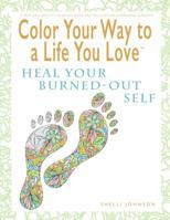 Color Your Way To A Life You Love: Heal Your Burned-Out Self (A Self-Help Adult Coloring Book for Relaxation and Personal Growth) 0974710962 Book Cover