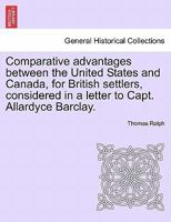 Comparative Advantages Between the United States and Canada, for British Settlers: Considered in a L 1241166420 Book Cover