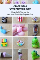 Craft Ideas with Polymer Clay: Easy Craft You can Do and Have Fun Using Polymer Clay B094GTYZPY Book Cover