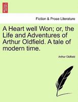 A Heart well Won; or, the Life and Adventures of Arthur Oldfield. A tale of modern time. 1241583390 Book Cover