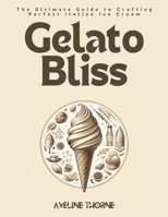 Gelato Bliss: The Ultimate Guide to Crafting Perfect Italian Ice Cream B0DVT5WNR2 Book Cover