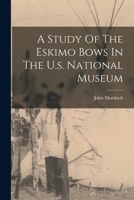 A Study Of The Eskimo Bows In The U.s. National Museum 1017492026 Book Cover