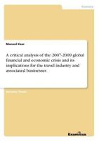 A critical analysis of the 2007 - 2009 global financial and economic crisis and its implications for the travel industry and associated businesses 3656993300 Book Cover