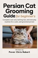 Persian Cat Grooming Guide For Beginners: Complete Coat Care, Bathing Tips, And Everyday Routines For A Calm, Well-Groomed Persian B0G5G6NCFG Book Cover