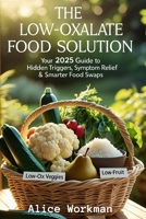 The Low Oxalate Food Solution: Your 2025 Guide to Hidden Triggers, Symptom Relief & Smarter Food Swaps B0FLKKZDHS Book Cover