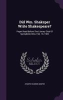 Did Wm. Shaksper Write Shakespeare?: Paper Read Before the Literary Club of Springfield, Ohio, Feb. 10, 1902 1378453409 Book Cover